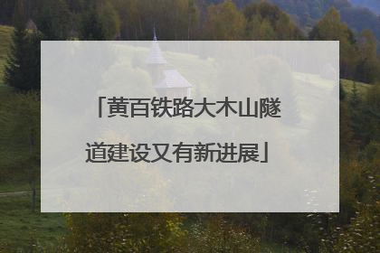 黄百铁路大木山隧道建设又有新进展