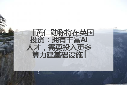 黄仁勋称将在英国投资：拥有丰富AI人才，需要投入更多算力建基础设施