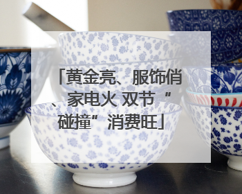 黄金亮、服饰俏、家电火 双节“碰撞”消费旺