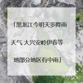 黑龙江今明天多降雨天气 大兴安岭伊春等地部分地区有中雨