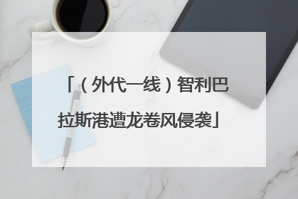 (外代一线)智利巴拉斯港遭龙卷风侵袭