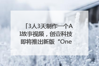 3人3天制作一个AI故事视频，创壹科技即将推出新版“OneStory”平台