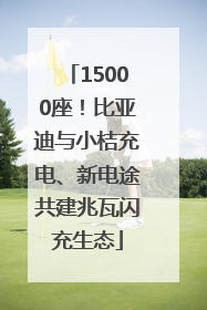 15000座！比亚迪与小桔充电、新电途共建兆瓦闪充生态