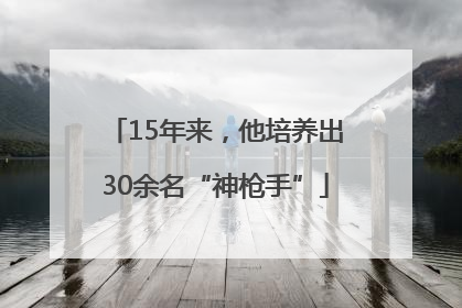15年来，他培养出30余名“神枪手”