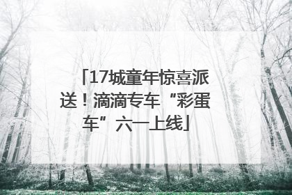 17城童年惊喜派送！滴滴专车“彩蛋车”六一上线