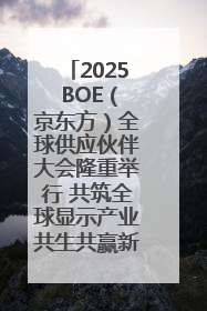 2025 BOE（京东方）全球供应伙伴大会隆重举行 共筑全球显示产业共生共赢新格局