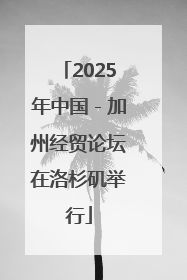 2025年中国－加州经贸论坛在洛杉矶举行