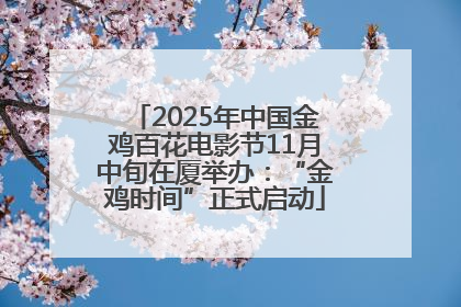 2025年中国金鸡百花电影节11月中旬在厦举办：“金鸡时间”正式启动