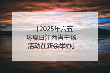 2025年六五环境日江西省主场活动在新余举办