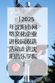 2025年沈阳市网络文化企业进校园双选活动走进沈阳音乐学院