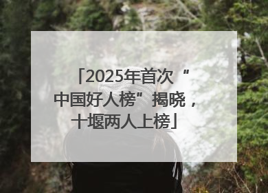 2025年首次“中国好人榜”揭晓，十堰两人上榜