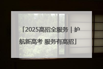 2025高招全服务｜护航新高考 服务有高招