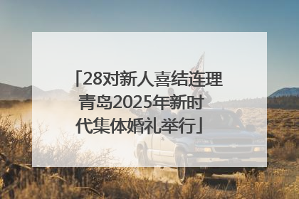 28对新人喜结连理 青岛2025年新时代集体婚礼举行
