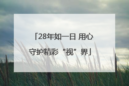 28年如一日 用心守护精彩“视”界