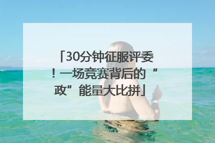 30分钟征服评委！一场竞赛背后的“政”能量大比拼