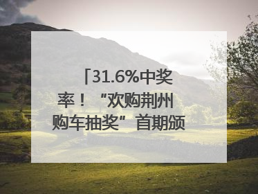 31.6%中奖率！“欢购荆州 购车抽奖”首期颁奖圆满举行
