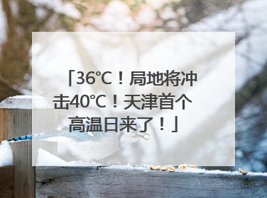 36℃！局地将冲击40℃！天津首个高温日来了！
