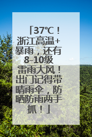 37℃！浙江高温+暴雨，还有8-10级雷雨大风！出门记得带晴雨伞，防晒防雨两手抓！