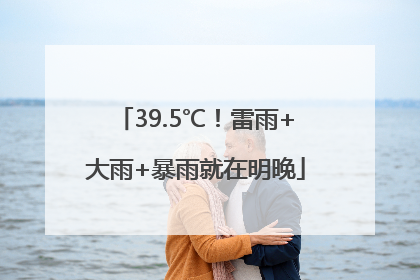 39.5℃！雷雨+大雨+暴雨就在明晚