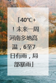 40℃+！未来一周河南多地高温，6至7日有雨，局部暴雨