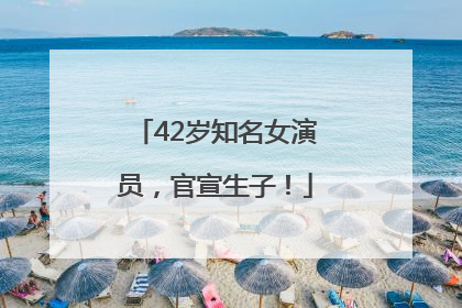 42岁知名女演员，官宣生子！