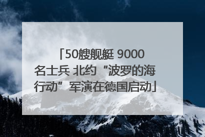 50艘舰艇 9000名士兵 北约“波罗的海行动”军演在德国启动