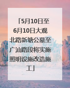 5月10日至6月10日大观北路新塘公墓至广汕路段将实施照明设施改造施工