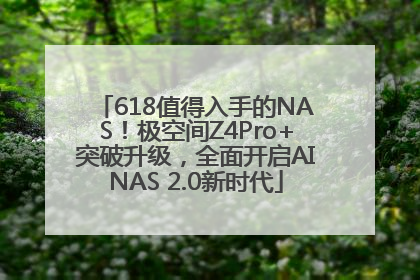 618值得入手的NAS！极空间Z4Pro+突破升级，全面开启AINAS 2.0新时代