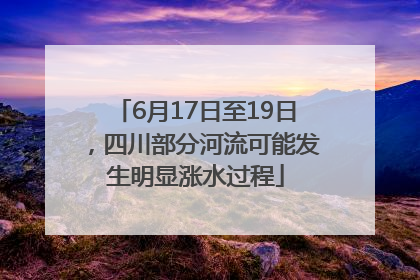 6月17日至19日，四川部分河流可能发生明显涨水过程