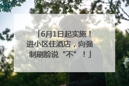 6月1日起实施！进小区住酒店，向强制刷脸说“不”！