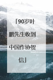90岁叶鹏先生收到中国作协贺信