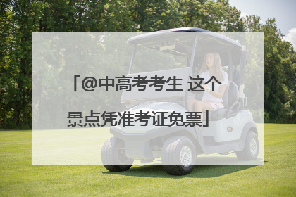 @中高考考生 这个景点凭准考证免票