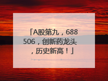 A股第九，688506，创新药龙头，历史新高！