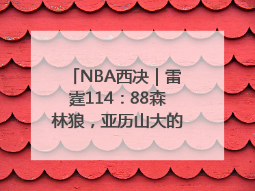 NBA西决｜雷霆114：88森林狼，亚历山大的“表演”遭质疑