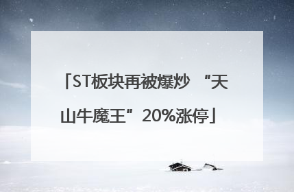 ST板块再被爆炒 “天山牛魔王”20%涨停