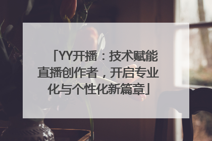 YY开播：技术赋能直播创作者，开启专业化与个性化新篇章