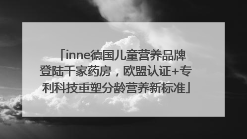 inne德国儿童营养品牌登陆千家药房，欧盟认证+专利科技重塑分龄营养新标准